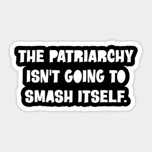 The Patriarchy Isn't Going To Smash Itself Sticker